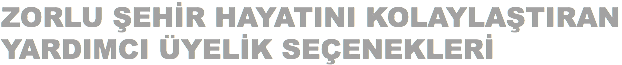 ZORLU ŞEHİR HAYATINI KOLAYLAŞTIRAN YARDIMCI ÜYELİK SEÇENEKLERİ