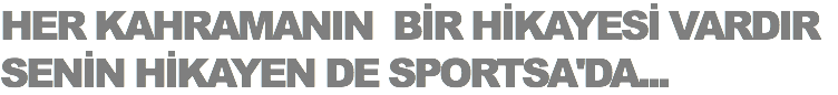 HER KAHRAMANIN BİR HİKAYESİ VARDIR
SENİN HİKAYEN DE SPORTSA'DA...