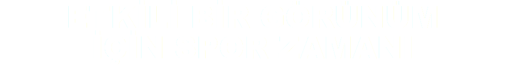 ETKİLİ BİR GÖRÜNÜM
İÇİN SPOR ZAMANI